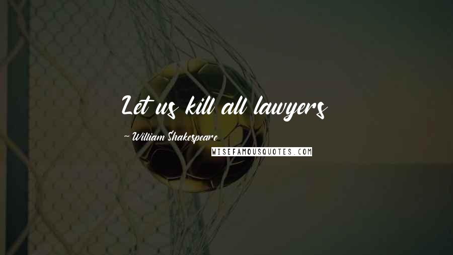 William Shakespeare Quotes: Let us kill all lawyers