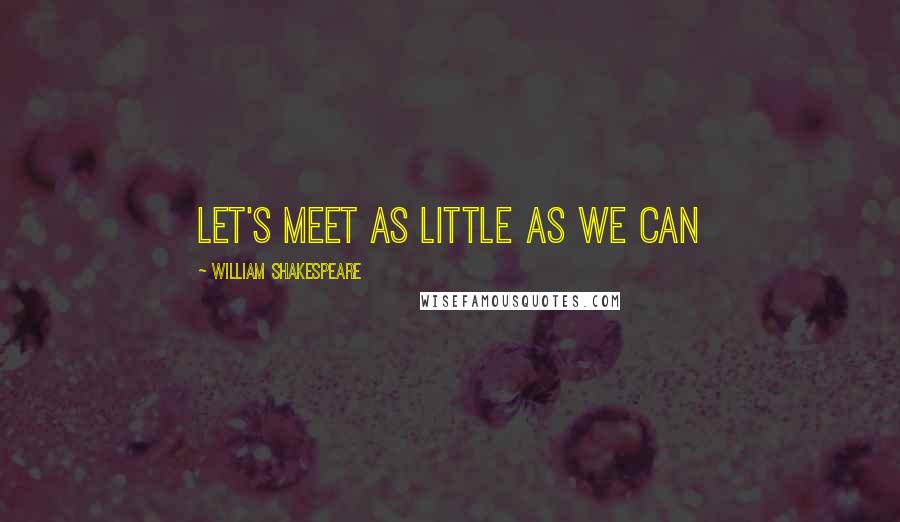 William Shakespeare Quotes: Let's meet as little as we can