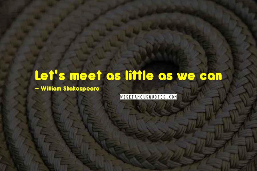 William Shakespeare Quotes: Let's meet as little as we can