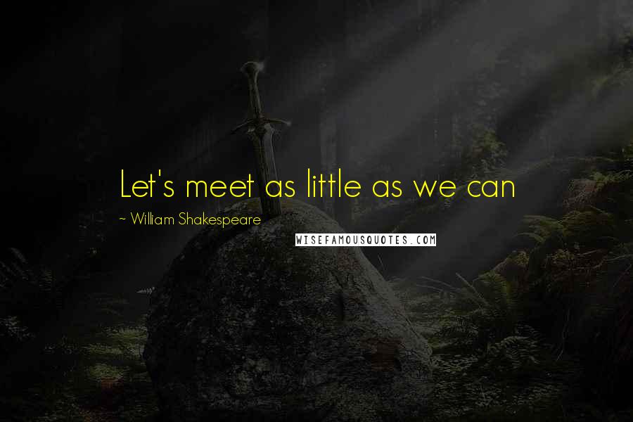 William Shakespeare Quotes: Let's meet as little as we can