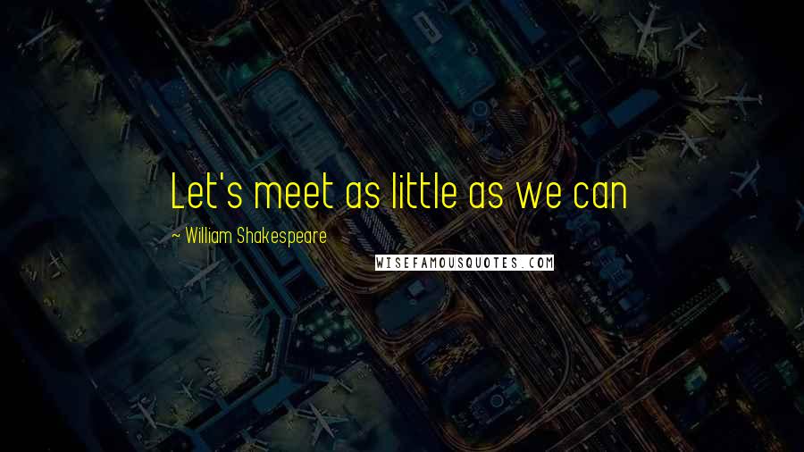 William Shakespeare Quotes: Let's meet as little as we can