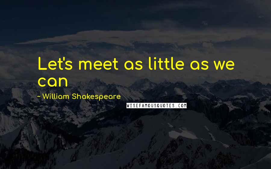 William Shakespeare Quotes: Let's meet as little as we can