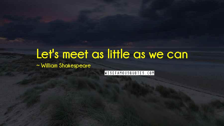 William Shakespeare Quotes: Let's meet as little as we can