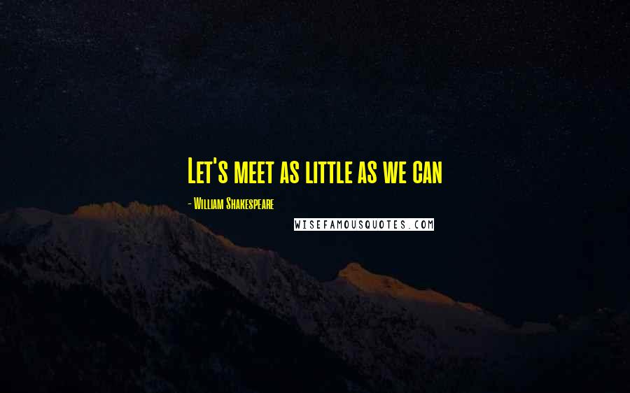 William Shakespeare Quotes: Let's meet as little as we can