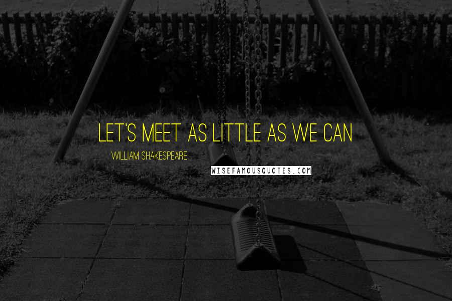 William Shakespeare Quotes: Let's meet as little as we can
