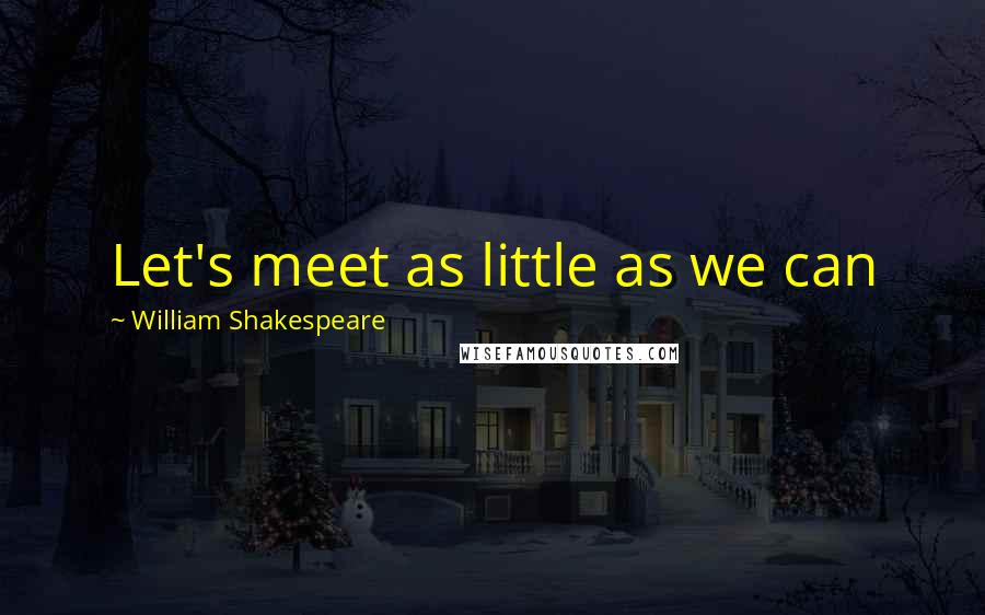 William Shakespeare Quotes: Let's meet as little as we can