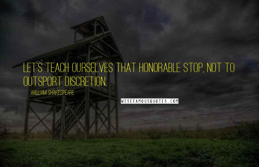 William Shakespeare Quotes: Let's teach ourselves that honorable stop, Not to outsport discretion.