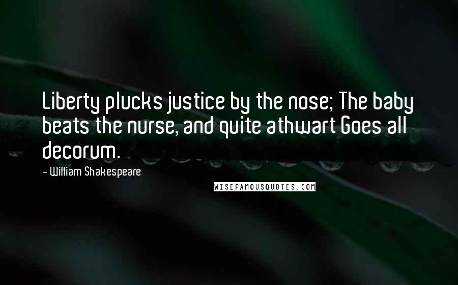 William Shakespeare Quotes: Liberty plucks justice by the nose; The baby beats the nurse, and quite athwart Goes all decorum.