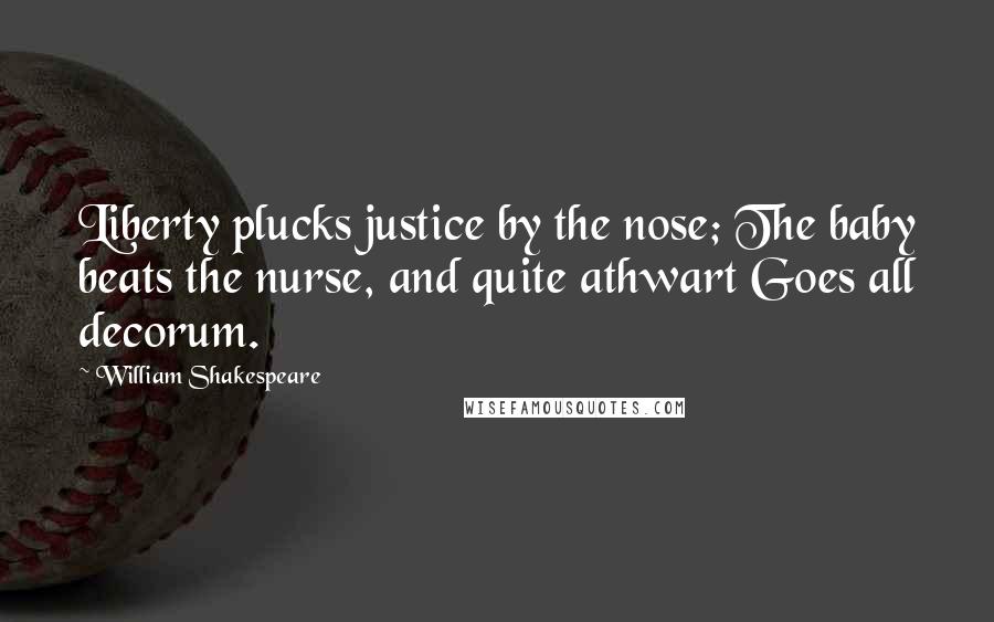 William Shakespeare Quotes: Liberty plucks justice by the nose; The baby beats the nurse, and quite athwart Goes all decorum.