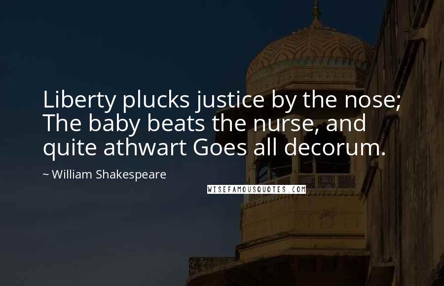 William Shakespeare Quotes: Liberty plucks justice by the nose; The baby beats the nurse, and quite athwart Goes all decorum.