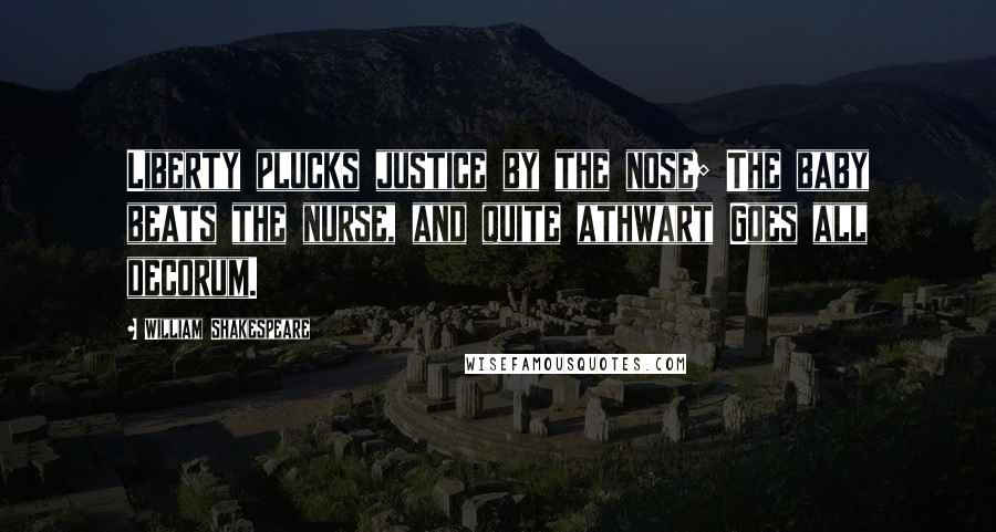 William Shakespeare Quotes: Liberty plucks justice by the nose; The baby beats the nurse, and quite athwart Goes all decorum.