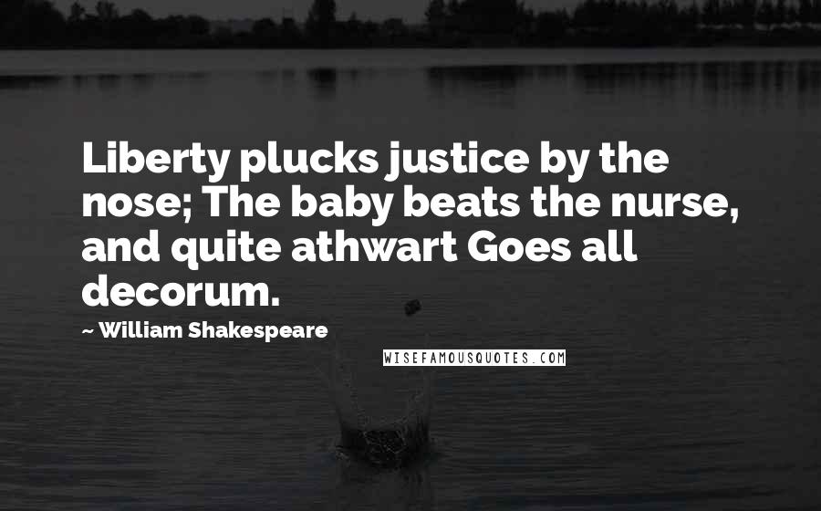 William Shakespeare Quotes: Liberty plucks justice by the nose; The baby beats the nurse, and quite athwart Goes all decorum.