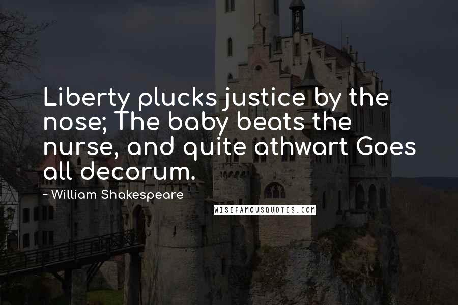 William Shakespeare Quotes: Liberty plucks justice by the nose; The baby beats the nurse, and quite athwart Goes all decorum.