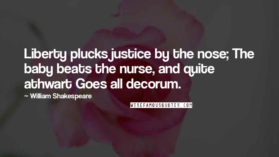 William Shakespeare Quotes: Liberty plucks justice by the nose; The baby beats the nurse, and quite athwart Goes all decorum.