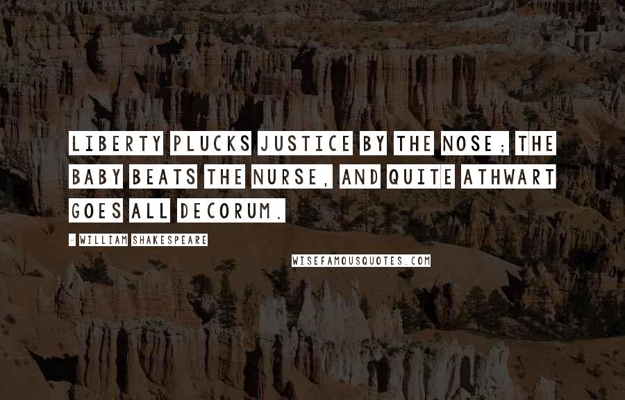 William Shakespeare Quotes: Liberty plucks justice by the nose; The baby beats the nurse, and quite athwart Goes all decorum.