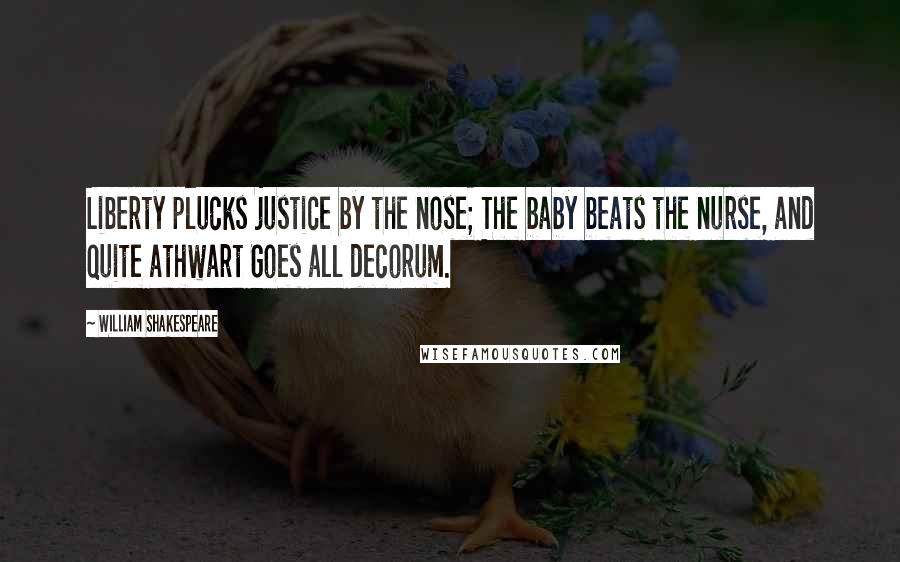 William Shakespeare Quotes: Liberty plucks justice by the nose; The baby beats the nurse, and quite athwart Goes all decorum.