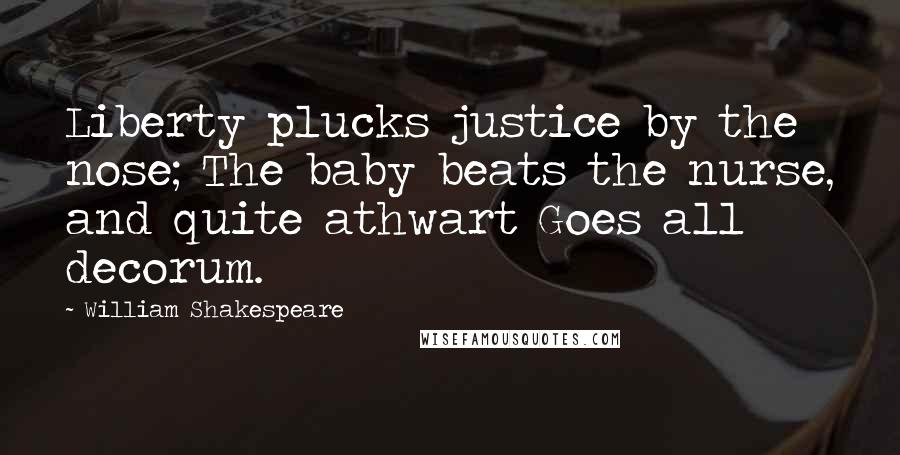 William Shakespeare Quotes: Liberty plucks justice by the nose; The baby beats the nurse, and quite athwart Goes all decorum.