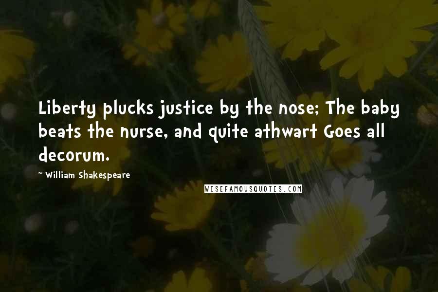 William Shakespeare Quotes: Liberty plucks justice by the nose; The baby beats the nurse, and quite athwart Goes all decorum.