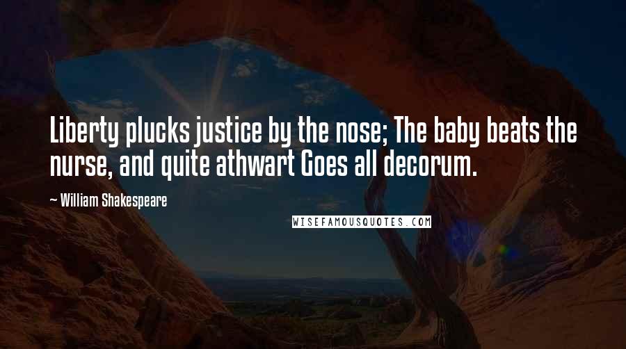 William Shakespeare Quotes: Liberty plucks justice by the nose; The baby beats the nurse, and quite athwart Goes all decorum.