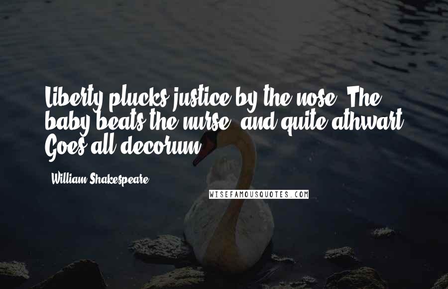 William Shakespeare Quotes: Liberty plucks justice by the nose; The baby beats the nurse, and quite athwart Goes all decorum.