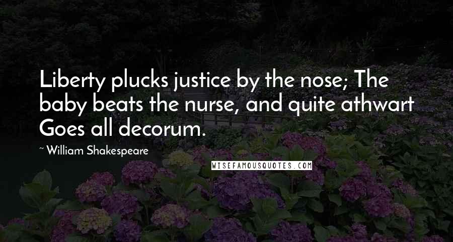 William Shakespeare Quotes: Liberty plucks justice by the nose; The baby beats the nurse, and quite athwart Goes all decorum.