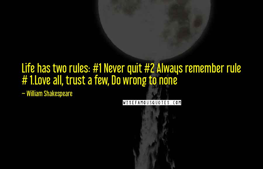 William Shakespeare Quotes: Life has two rules: #1 Never quit #2 Always remember rule # 1.Love all, trust a few, Do wrong to none