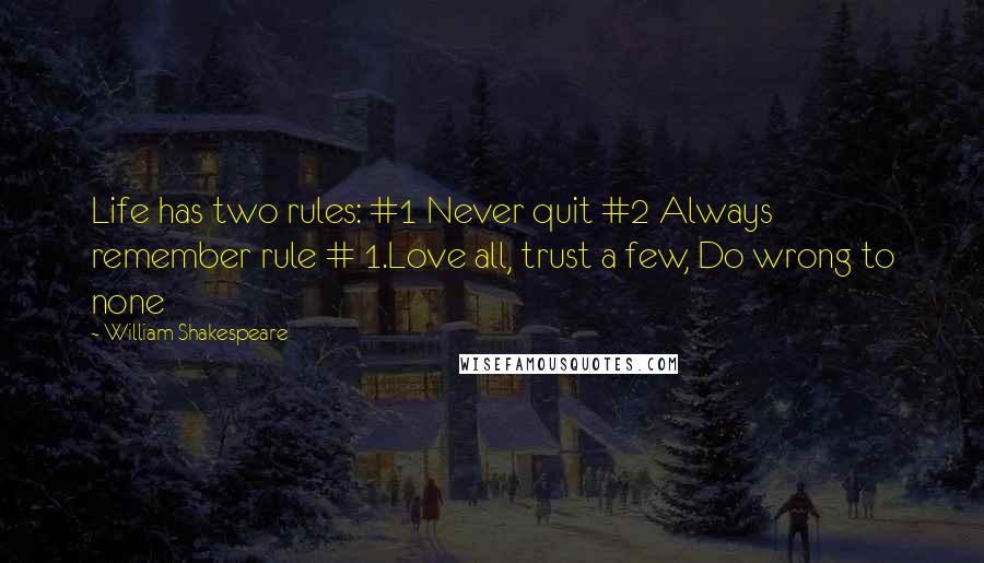 William Shakespeare Quotes: Life has two rules: #1 Never quit #2 Always remember rule # 1.Love all, trust a few, Do wrong to none