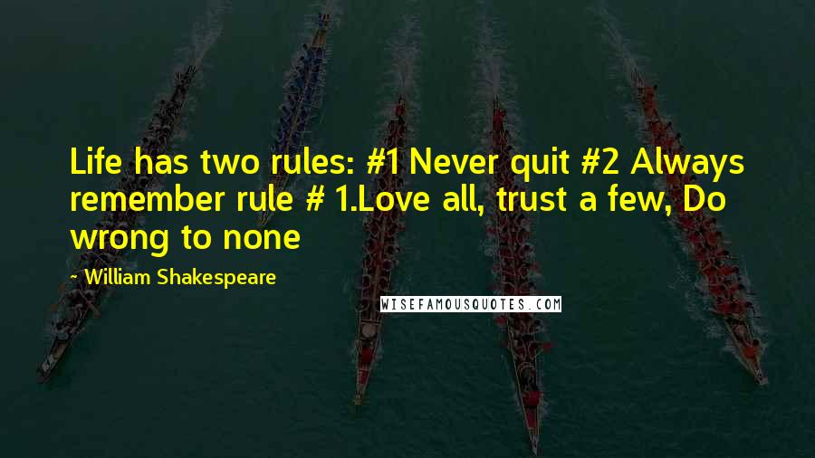 William Shakespeare Quotes: Life has two rules: #1 Never quit #2 Always remember rule # 1.Love all, trust a few, Do wrong to none