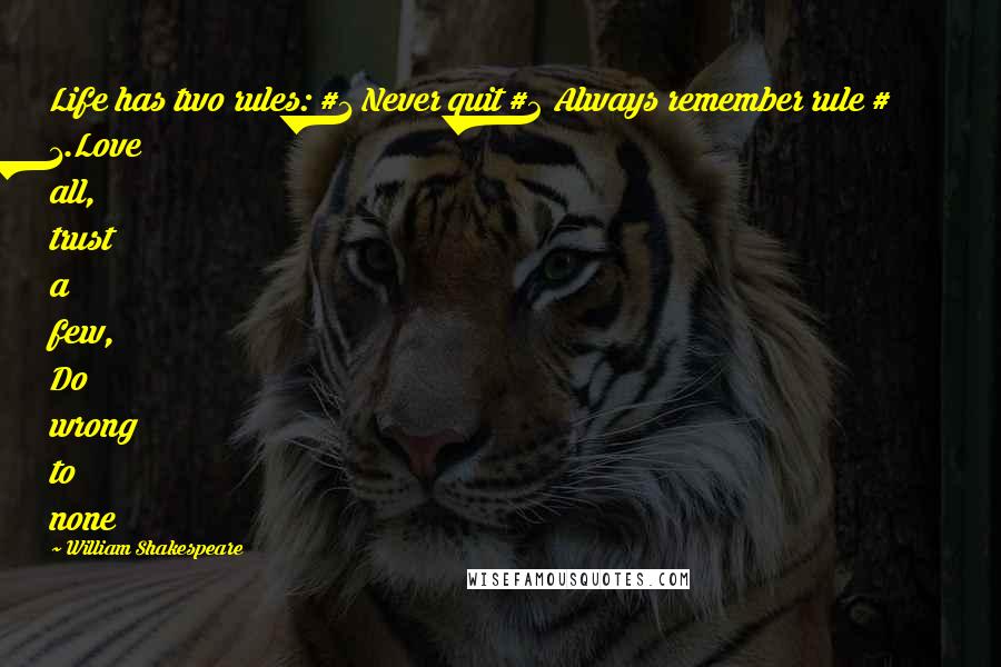 William Shakespeare Quotes: Life has two rules: #1 Never quit #2 Always remember rule # 1.Love all, trust a few, Do wrong to none