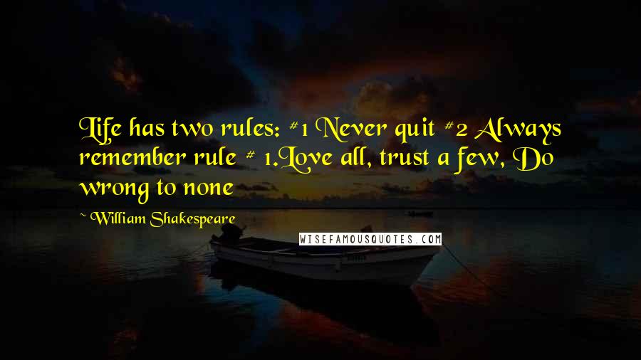 William Shakespeare Quotes: Life has two rules: #1 Never quit #2 Always remember rule # 1.Love all, trust a few, Do wrong to none