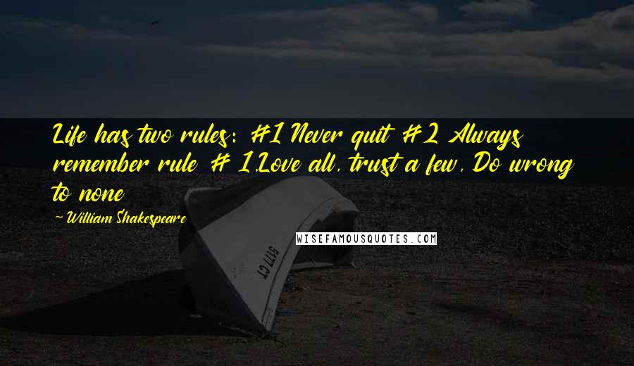 William Shakespeare Quotes: Life has two rules: #1 Never quit #2 Always remember rule # 1.Love all, trust a few, Do wrong to none