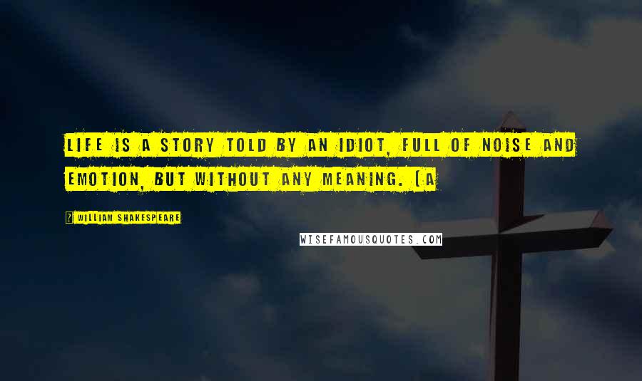 William Shakespeare Quotes: Life is a story told by an idiot, full of noise and emotion, but without any meaning. [A