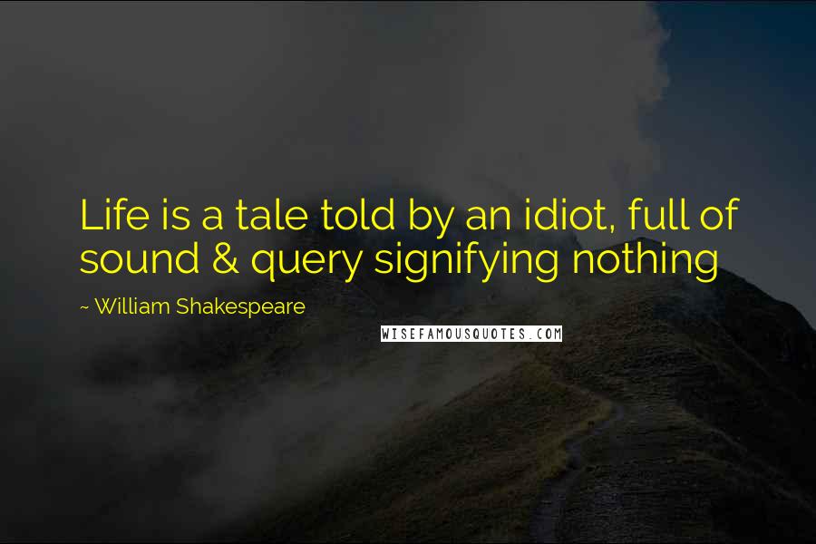 William Shakespeare Quotes: Life is a tale told by an idiot, full of sound & query signifying nothing