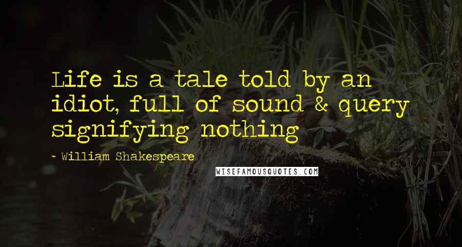 William Shakespeare Quotes: Life is a tale told by an idiot, full of sound & query signifying nothing