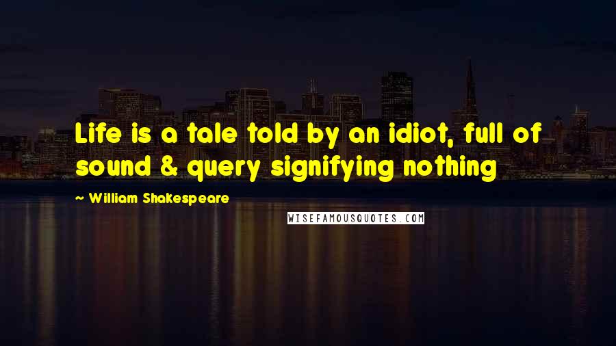 William Shakespeare Quotes: Life is a tale told by an idiot, full of sound & query signifying nothing