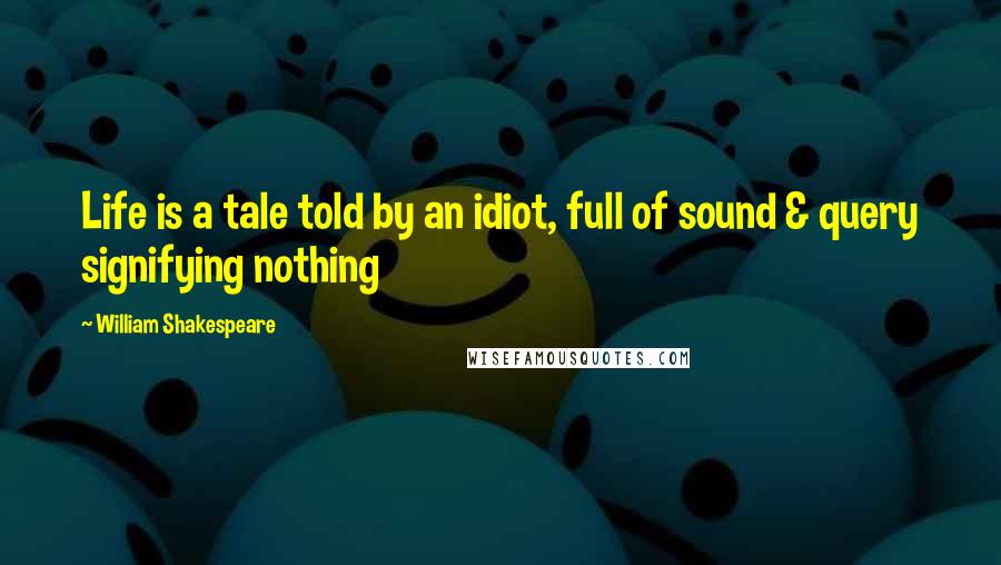 William Shakespeare Quotes: Life is a tale told by an idiot, full of sound & query signifying nothing