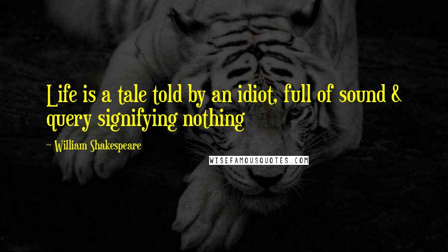 William Shakespeare Quotes: Life is a tale told by an idiot, full of sound & query signifying nothing