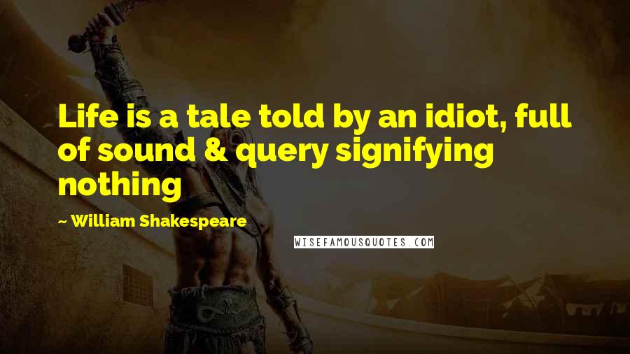 William Shakespeare Quotes: Life is a tale told by an idiot, full of sound & query signifying nothing