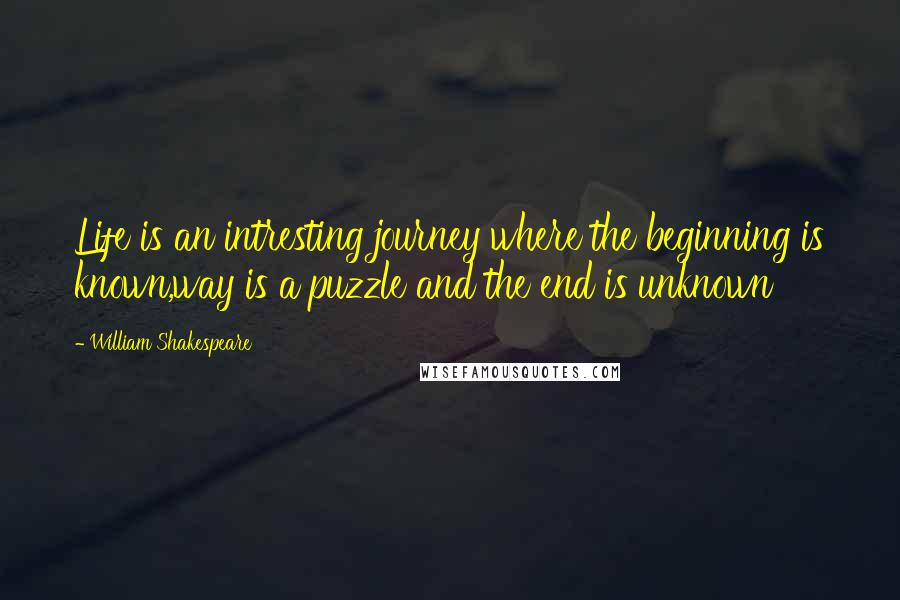 William Shakespeare Quotes: Life is an intresting journey where the beginning is known,way is a puzzle and the end is unknown