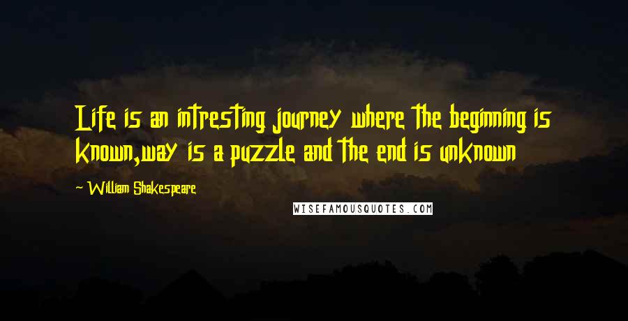 William Shakespeare Quotes: Life is an intresting journey where the beginning is known,way is a puzzle and the end is unknown