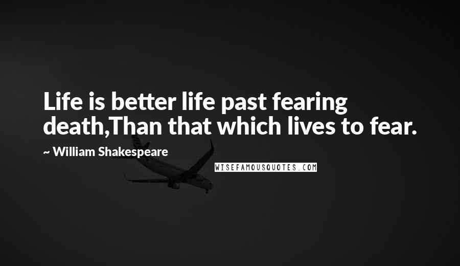 William Shakespeare Quotes: Life is better life past fearing death,Than that which lives to fear.