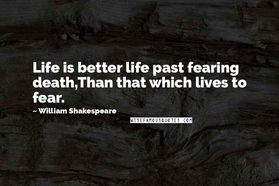 William Shakespeare Quotes: Life is better life past fearing death,Than that which lives to fear.