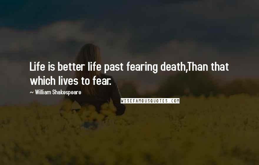 William Shakespeare Quotes: Life is better life past fearing death,Than that which lives to fear.