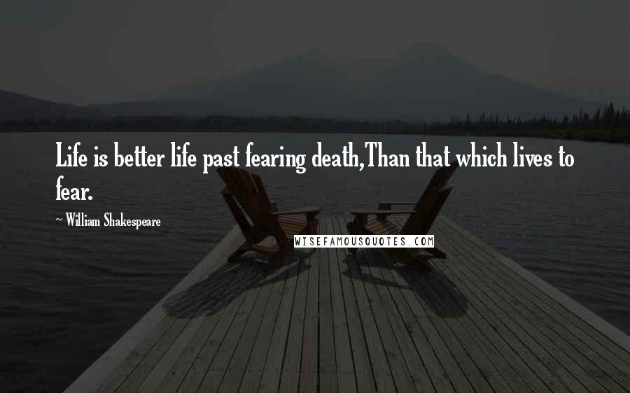 William Shakespeare Quotes: Life is better life past fearing death,Than that which lives to fear.