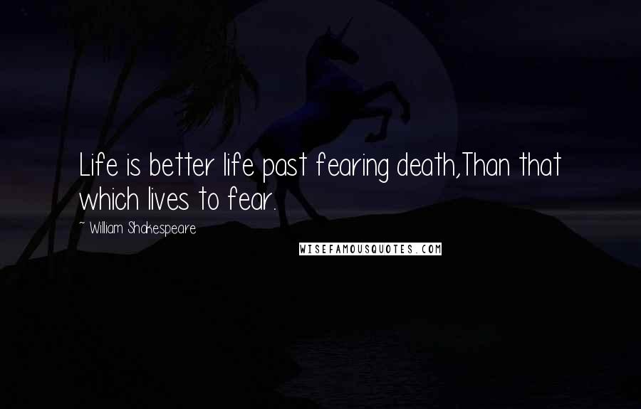 William Shakespeare Quotes: Life is better life past fearing death,Than that which lives to fear.