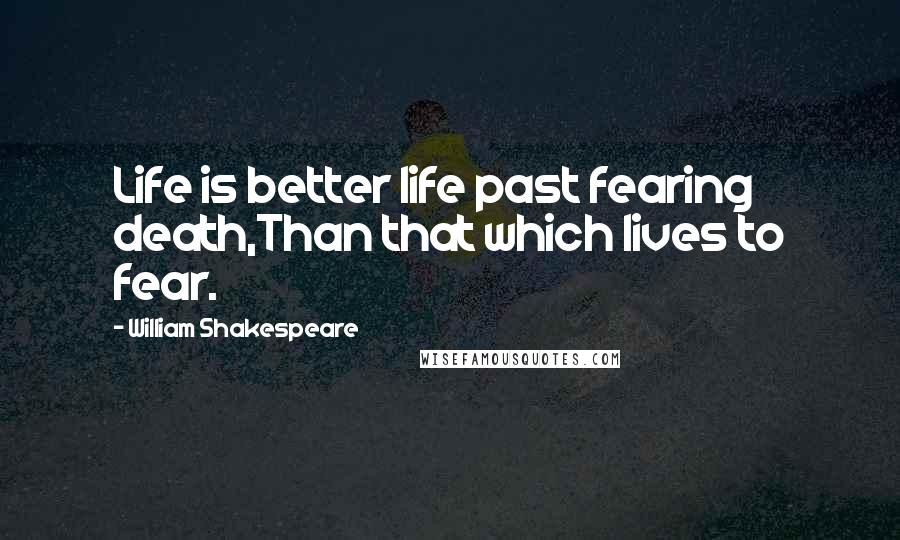 William Shakespeare Quotes: Life is better life past fearing death,Than that which lives to fear.