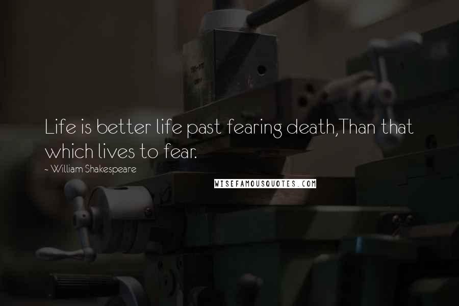 William Shakespeare Quotes: Life is better life past fearing death,Than that which lives to fear.