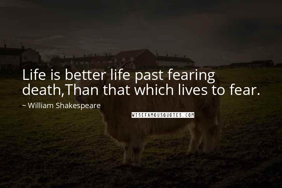 William Shakespeare Quotes: Life is better life past fearing death,Than that which lives to fear.