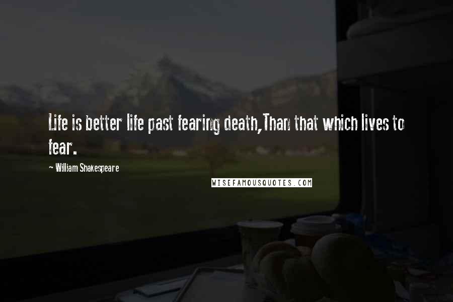 William Shakespeare Quotes: Life is better life past fearing death,Than that which lives to fear.