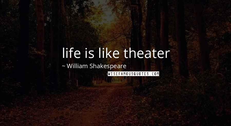 William Shakespeare Quotes: life is like theater